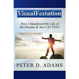 Visualfestation: How I Manifested the Life of My Dreams & You Can Too!, Paperback - Peter Adams imagine