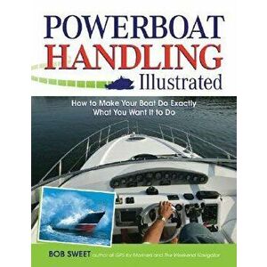Powerboat Handling Illustrated: How to Make Your Boat Do Exactly What You Want It to Do, Paperback - Robert J. Sweet imagine