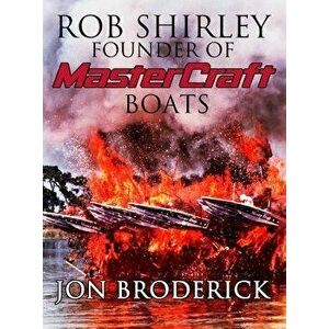Rob Shirley Founder of Mastercraft Boats, Hardcover - Jon Broderick imagine
