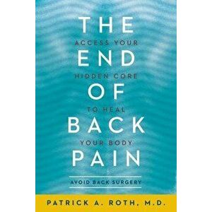 The End of Back Pain: Access Your Hidden Core to Heal Your Body, Paperback - Patrick Roth imagine