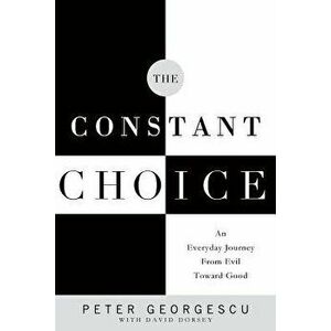 The Constant Choice: An Everyday Journey from Evil Toward Good, Paperback - Peter Georgescu imagine