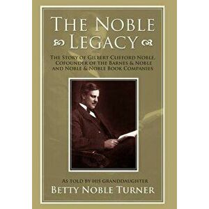 The Noble Legacy: The Story of Gilbert Clifford Noble, Cofounder of the Barnes & Noble and Noble & Noble Book Companies, Hardcover - Betty N. Turner imagine