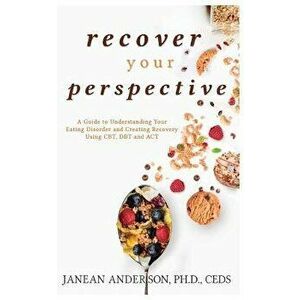 Recover Your Perspective: A Guide to Understanding Your Eating Disorder and Creating Recovery Using Cbt, Dbt, and ACT, Paperback - Janean Anderson imagine