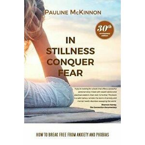 In Stillness Conquer Fear: How to Break Free from Anxiety and Phobias Revised 30th Anniversary Edition, Paperback - Pauline McKinnon imagine
