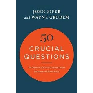50 Crucial Questions: An Overview of Central Concerns about Manhood and Womanhood, Paperback - John Piper imagine