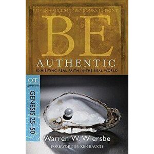 Be Authentic: Exhibiting Real Faith in the Real World, Genesis 25-50, Paperback - Warren W. Wiersbe imagine