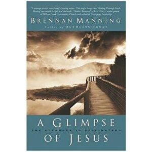 A Glimpse of Jesus: The Stranger to Self-Hatred, Paperback - Brennan Manning imagine