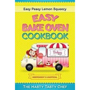 Easy Bake Oven Cookbook: Easy Peasy Lemon Squeezy Recipes, Paperback - Hasty Tasty Chef imagine