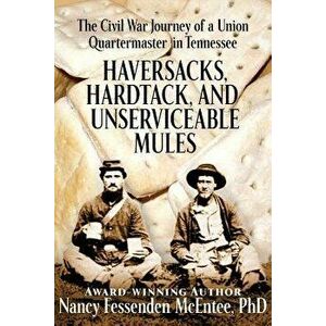 Haversacks, Hardtack and Unserviceable Mules: The Civil War Journey of a Union Quartermaster in Tennessee, Paperback - Nancy Fessenden McEntee Phd imagine
