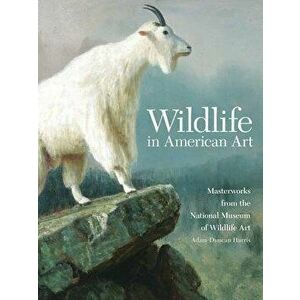 Wildlife in American Art: Masterworks from the National Museum of Wildlife Art, Paperback - Adam Duncan Harris imagine