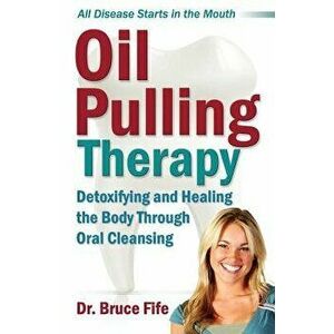 Oil Pulling Therapy: Detoxifying and Healing the Body Through Oral Cleansing, Paperback - Bruce Fife imagine