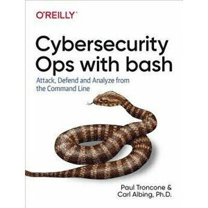 Cybersecurity Ops with Bash: Attack, Defend, and Analyze from the Command Line, Paperback - Paul Troncone imagine