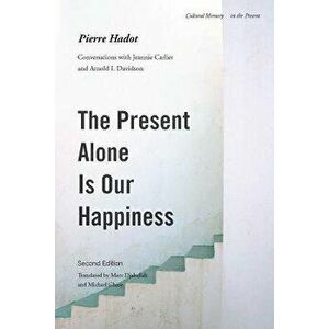 The Present Alone Is Our Happiness, Second Edition: Conversations with Jeannie Carlier and Arnold I. Davidson, Paperback - Pierre Hadot imagine