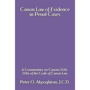 Canon Law of Evidence in Penal Cases: A Commentary on Canons 1526-1586 of the Code of Canon Law, Paperback - Peter O. Akpoghiran J. C. D. imagine