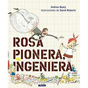 Rosa Pionera, Ingeniera = Rosie Revere, Engineer, Hardcover - Andrea Beaty imagine