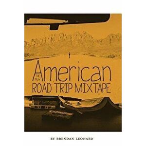 The New American Road Trip Mixtape, Paperback - Brendan Leonard imagine