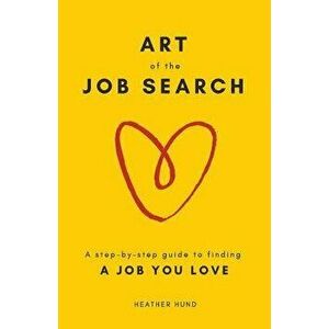 Art of the Job Search: A Step-By-Step Guide to Finding a Job You Love, Paperback - Heather Hund imagine