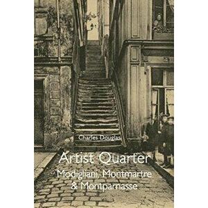Artist Quarter: Modigliani, Montmartre & Montparnasse, Paperback - Charles Douglas imagine
