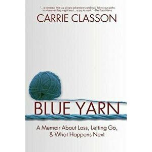 Blue Yarn: A Memoir about Loss, Letting Go, and What Happens Next, Paperback - Carrie Classon imagine