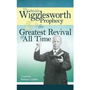 The Smith Wigglesworth Prophecy and the Greatest Revival of All Time, Paperback - Smith Wigglesworth imagine