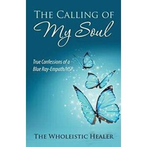 The Calling of My Soul: True Confessions of a Blue Ray-Empath/Hsp, Paperback - The Wholeistic Healer imagine