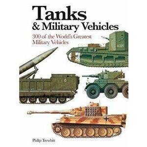 Tanks & Military Vehicles: 300 of the World's Greatest Military Vehicles, Paperback - Philip Trewhitt imagine