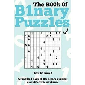 The Book of Binary Puzzles: 12x12: 100 12x12 Binary Puzzles, Complete with Solutions, Paperback - Clarity Media imagine