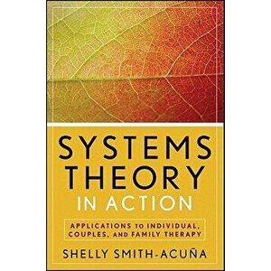 Systems Theory in Action: Applications to Individual, Couple, and Family Therapy, Paperback - Shelly Smith-Acuna imagine