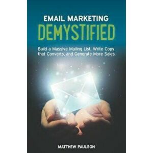 Email Marketing Demystified: Build a Massive Mailing List, Write Copy That Converts and Generate More Sales, Paperback - Matthew Paulson imagine