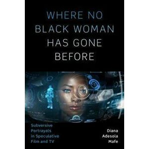 Where No Black Woman Has Gone Before: Subversive Portrayals in Speculative Film and TV, Paperback - Diana Adesola Mafe imagine