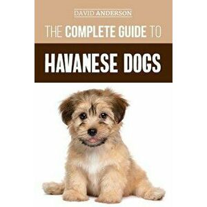 The Complete Guide to Havanese Dogs: Everything You Need to Know to Successfully Find, Raise, Train, and Love Your New Havanese Puppy, Paperback - Dav imagine