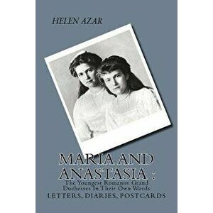 Maria and Anastasia: The Youngest Romanov Grand Duchesses in Their Own Words: Letters, Diaries, Postcards., Paperback - Helen Azar imagine