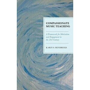 Compassionate Music Teaching: A Framework for Motivation and Engagement in the 21st Century, Paperback - Karin S. Hendricks imagine