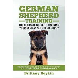 German Shepherd Training - the Ultimate Guide to Training Your German Shepherd Puppy: Includes Sit, Stay, Heel, Come, Crate, Leash, Socialization, Pot imagine