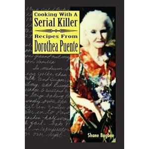 Cooking with a Serial Killer Recipes from Dorothea Puente, Paperback - Shane Bugbee imagine