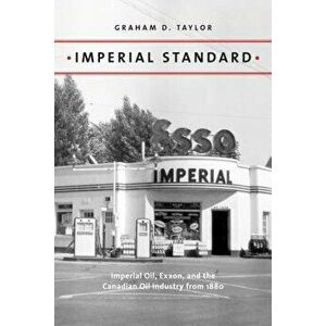 Imperial Standard: Imperial Oil, Exxon, and the Canadian Oil Industry from 1880, Paperback - Graham D. Taylor imagine