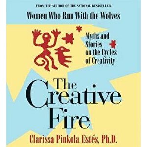 The Creative Fire: Myths and Stories on the Cycles of Creativity - Clarissa Pinkola Estes imagine