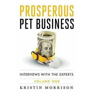 Prosperous Pet Business: Interviews with the Experts - Volume One, Paperback - Kristin Morrison imagine