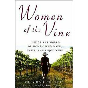 Women of the Vine: Inside the World of Women Who Make, Taste, and Enjoy Wine, Paperback - Deborah Brenner imagine