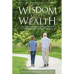 Wisdom Before Wealth: Principles of Wealth Creation and Financial Independence for the Next Generation, Paperback - Randall Sanada Cfp Cka imagine