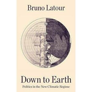 Down to Earth: Politics in the New Climatic Regime, Hardcover - Bruno LaTour imagine