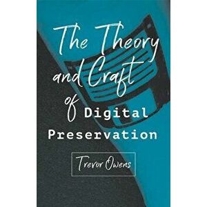 The Theory and Craft of Digital Preservation, Paperback - Trevor Owens imagine