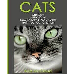 Cats: Cat Care: Kitten Care: How to Take Care of and Train Your Cat or Kitten, Paperback - Ace McCloud imagine