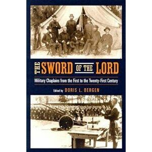 The Sword of the Lord: Military Chaplains from the First to the Twenty-First Century, Paperback - Doris L. Bergen imagine