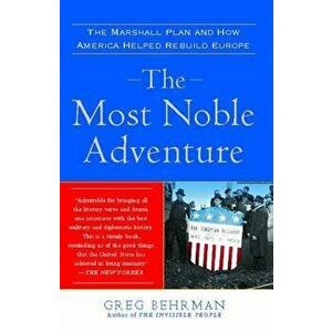 Most Noble Adventure: The Marshall Plan and How America Helped Rebuild Europe, Paperback - Greg Behrman imagine