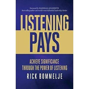 Listening Pays: Achieve Significance Through the Power of Listening, Paperback - Rick Bommelje imagine