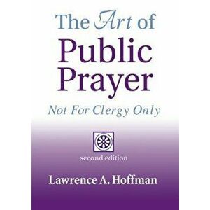 The Art of Public Prayer (2nd Edition): Not for Clergy Only, Paperback - Lawrence A. Hoffman imagine