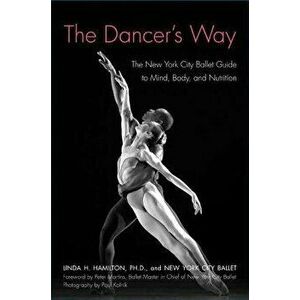 The Dancer's Way: The New York City Ballet Guide to Mind, Body, and Nutrition, Paperback - Linda H. Hamilton imagine