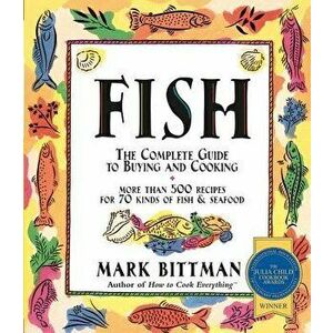 Fish: The Complete Guide to Buying and Cooking, Paperback - Mark Bittman imagine