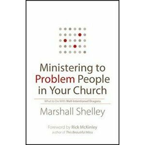 Ministering to Problem People in Your Church: What to Do with Well-Intentioned Dragons, Paperback - Marshall Shelley imagine